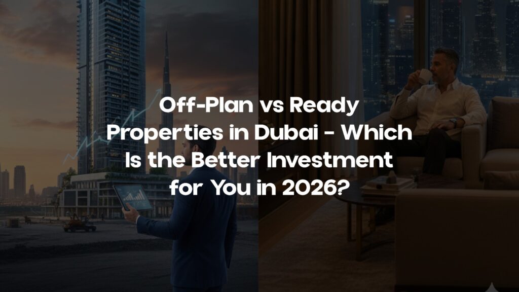 Off-Plan vs Ready Properties in Dubai – Which Is the Better Investment for You in 2026?