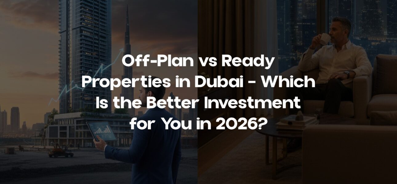 Off-Plan vs Ready Properties in Dubai – Which Is the Better Investment for You in 2026?