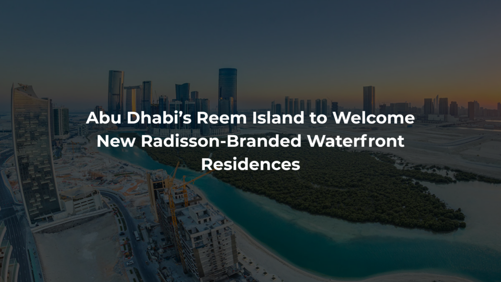 Abu Dhabi’s Reem Island to Welcome New Radisson-Branded Waterfront Residences