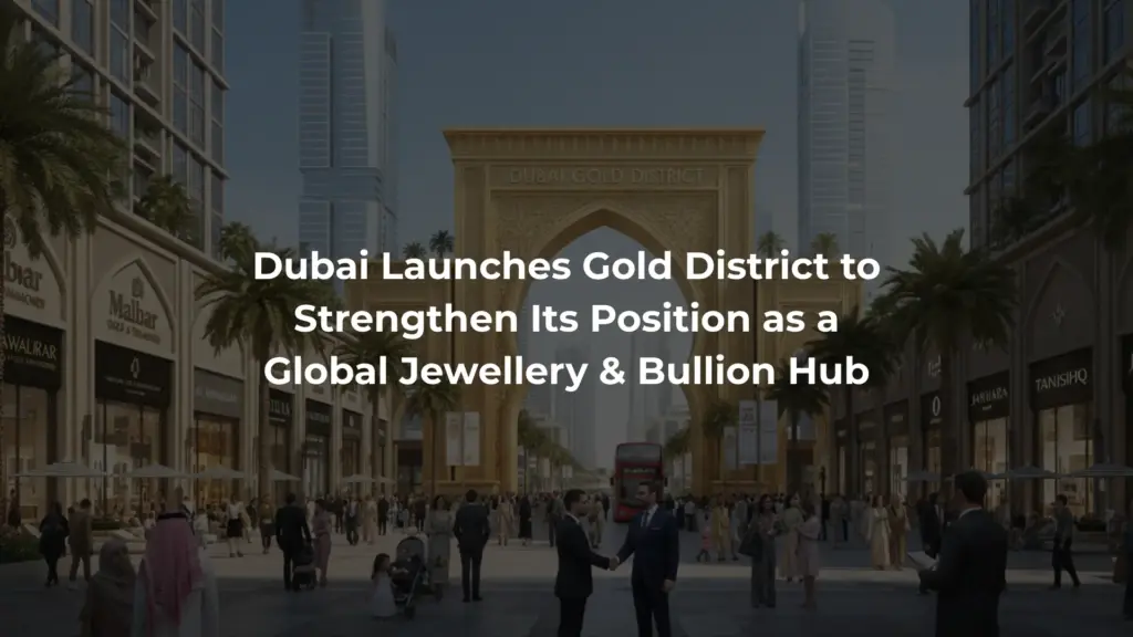 Dubai Launches Gold District to Strengthen Its Position as a Global Jewellery & Bullion Hub