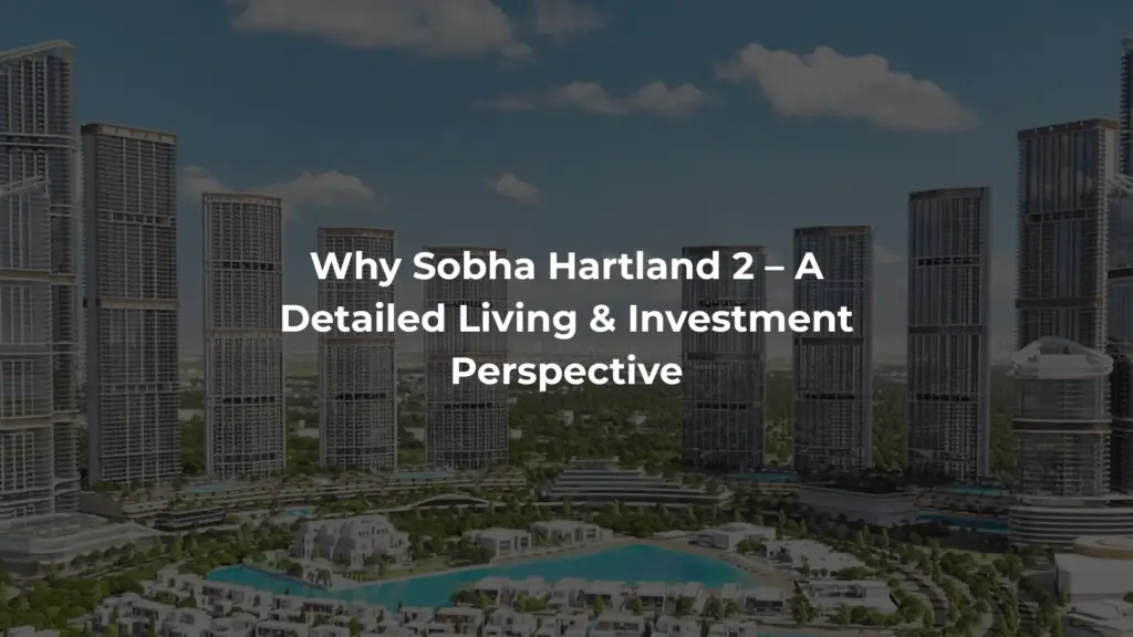 Why Sobha Hartland 2 – A Detailed Living & Investment Perspective