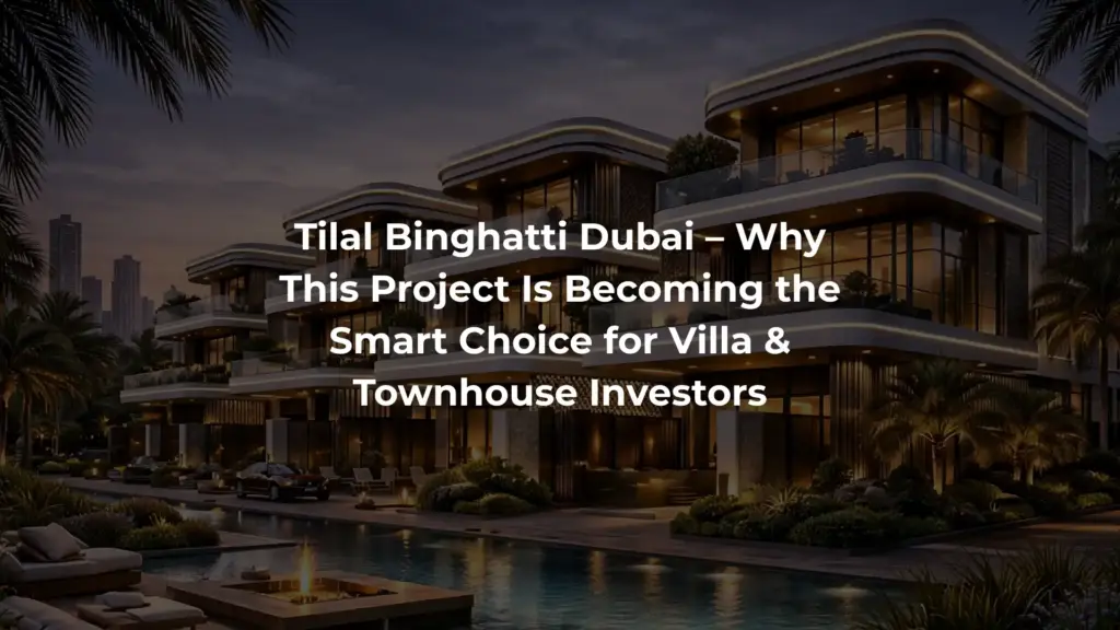 Tilal Binghatti Dubai – Why This Project Is Becoming the Smart Choice for Villa & Townhouse Investors