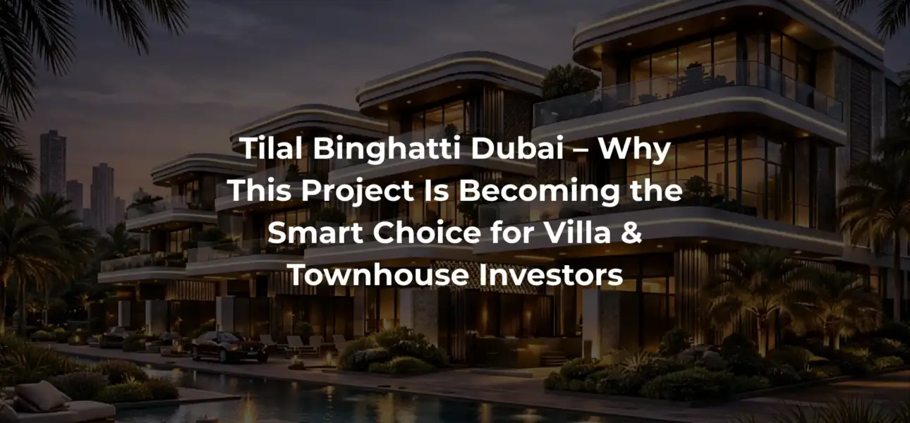 Tilal Binghatti Dubai – Why This Project Is Becoming the Smart Choice for Villa & Townhouse Investors