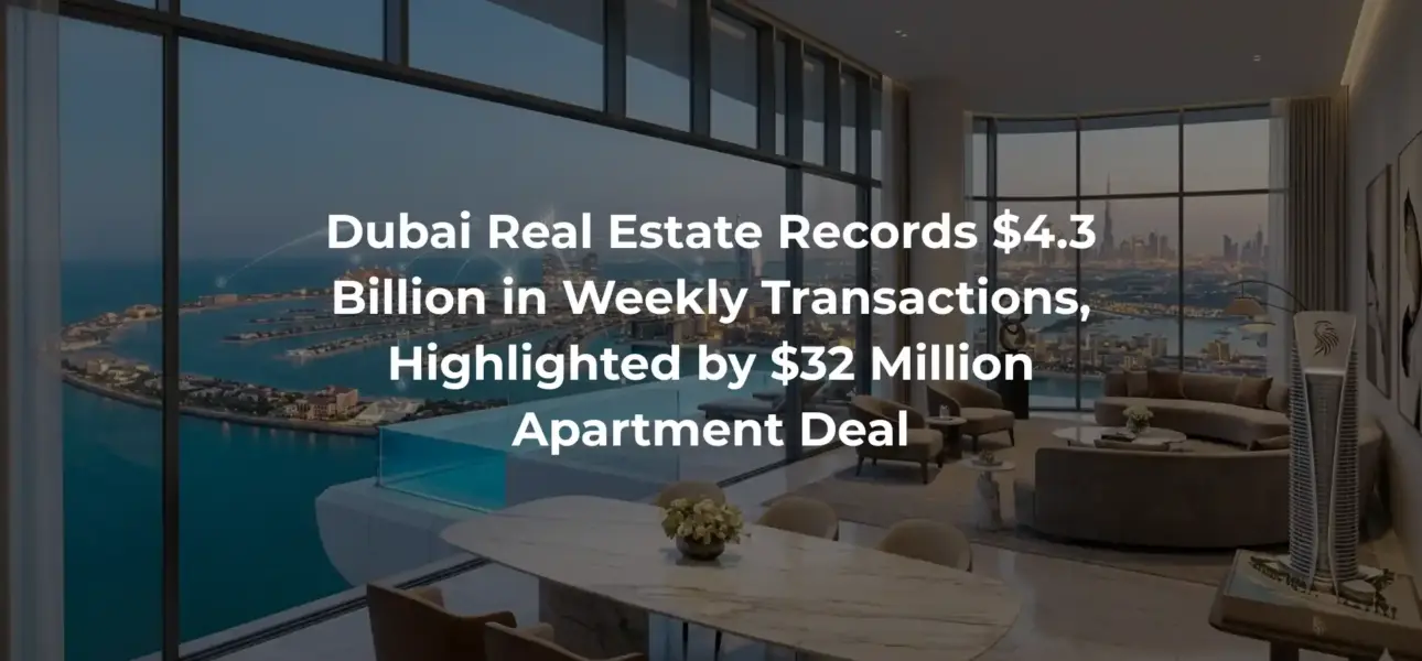 Dubai Real Estate Records $4.3 Billion in Weekly Transactions, Highlighted by $32 Million Apartment Deal