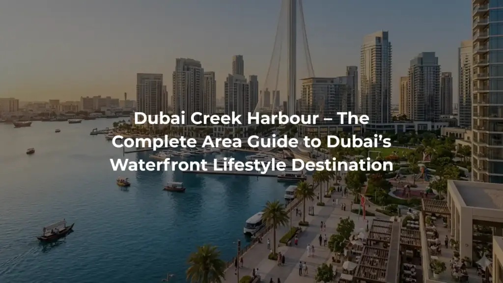 Dubai Creek Harbour – The Complete Area Guide to Dubai’s Waterfront Lifestyle Destination