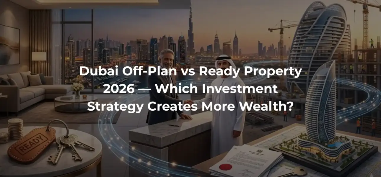 Dubai Off-Plan vs Ready Property 2026 — Which Investment Strategy Creates More Wealth?