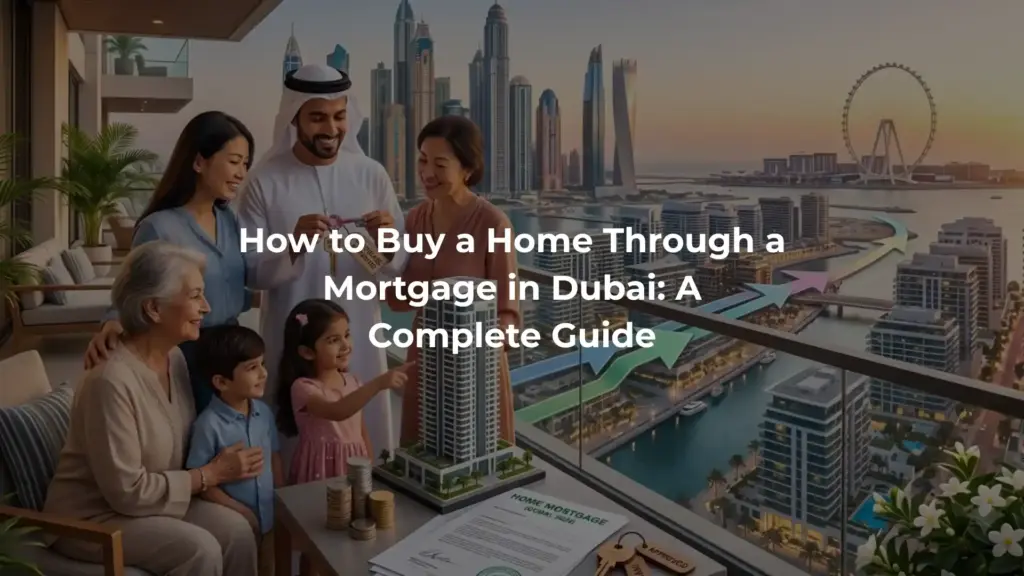How to Buy a Home Through a Mortgage in Dubai: A Complete Guide