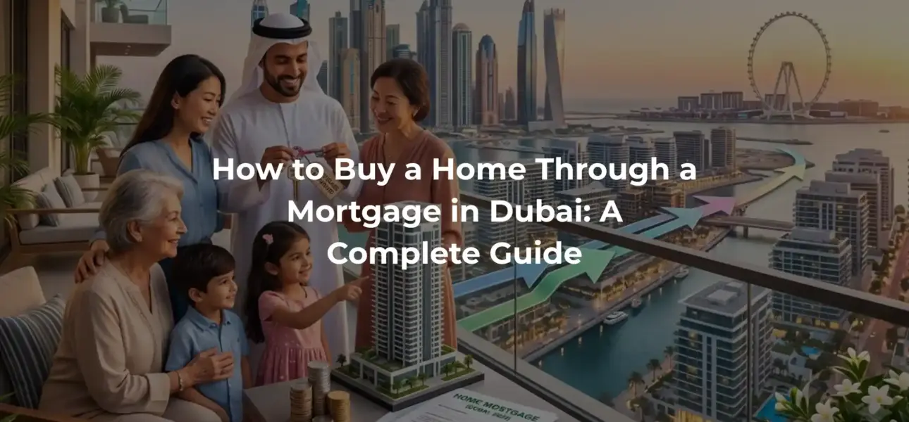 How to Buy a Home Through a Mortgage in Dubai: A Complete Guide