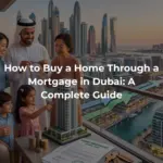 How to Buy a Home Through a Mortgage in Dubai: A Complete Guide
