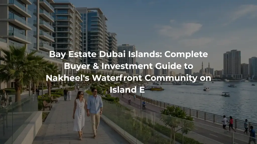 Bay Estate Dubai Islands: Complete Buyer & Investment Guide to Nakheel's Waterfront Community on Island E