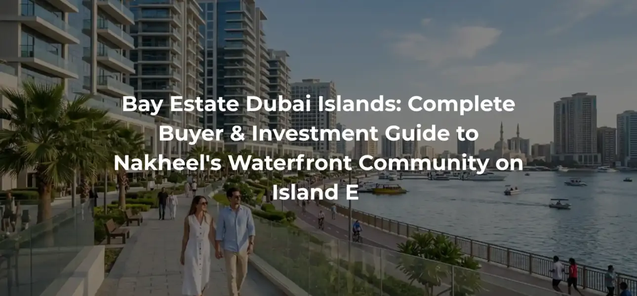 Bay Estate Dubai Islands: Complete Buyer & Investment Guide to Nakheel's Waterfront Community on Island E