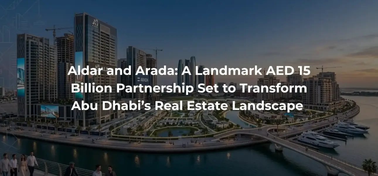 Aldar and Arada: A Landmark AED 15 Billion Partnership Set to Transform Abu Dhabi’s Real Estate Landscape 